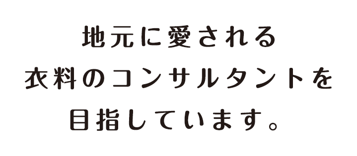 地元に愛され衣料のコンサルタントを目指しています。